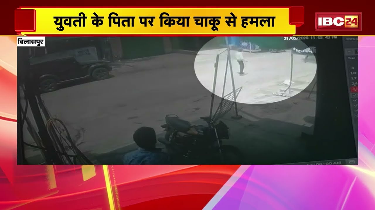 Bilaspur Chakubaji News: A crazy lover stabbed the girl's father. CCTV footage of the incident ha...