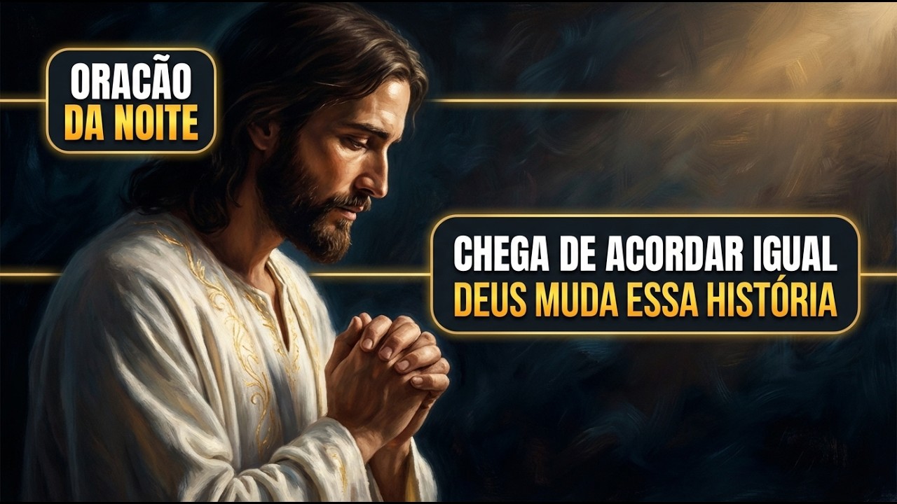 Oração Poderosa da Noite — Chega de Acordar Igual. Deus Vai Mudar Essa História