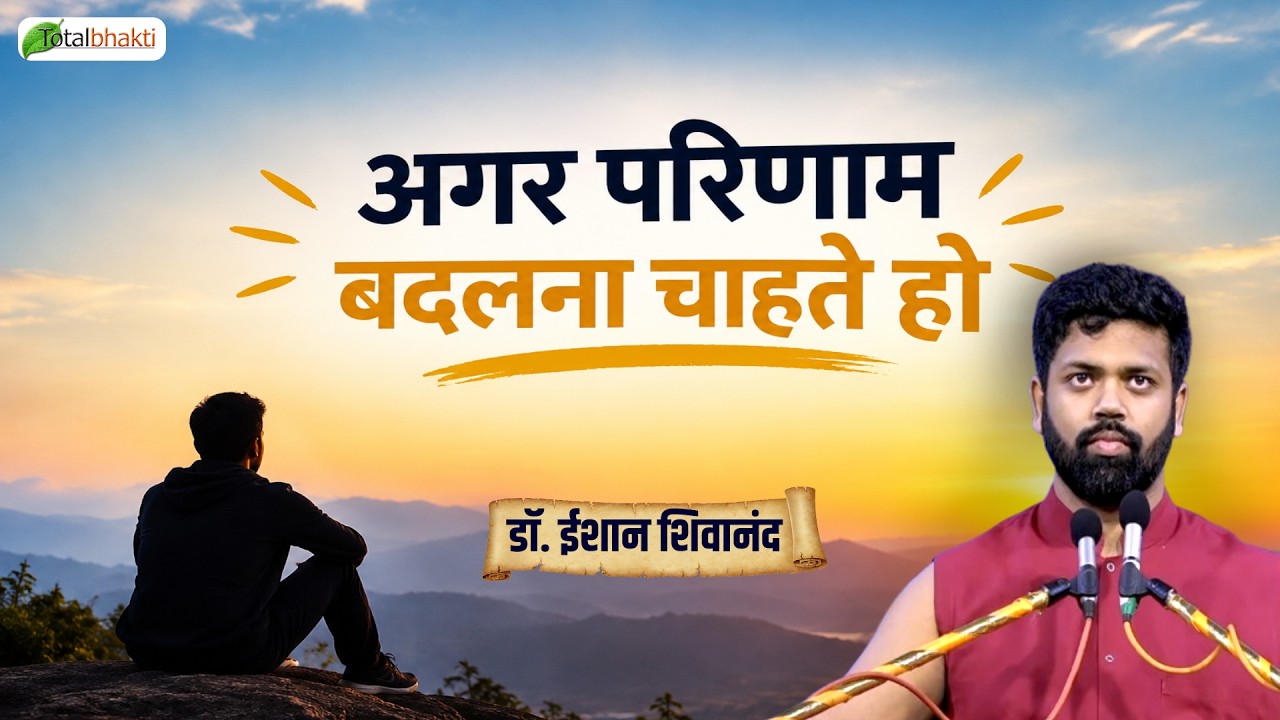 अगर परिणाम बदलना चाहते हो | Pravachan | Dr. Ishan Shivanand | Total Bhakti