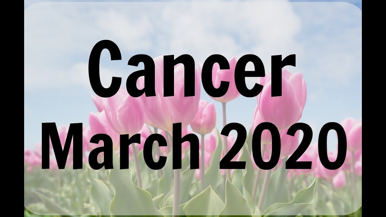 CANCER MARCH 2020 * TRIGGER FOR A VICTORIOUS CHANGE: GO WITH IT AND TRUST THIS OPPORTUNITY CANCER