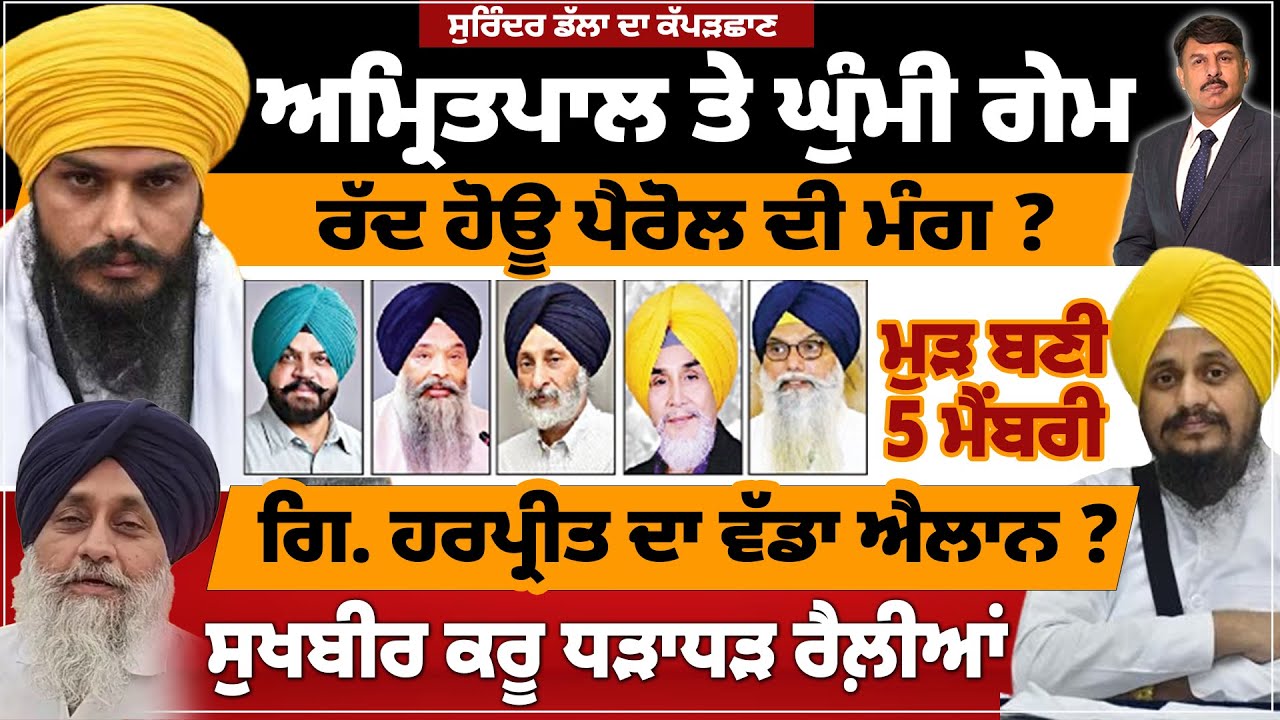 ਅਮ੍ਰਿਤਪਾਲ ਤੇ ਘੁੰਮੀ ਗੇਮ | ਰੱਦ ਹੋਊ ਪੈਰੋਲ ਦੀ ਮੰਗ ? ਗਿ. ਹਰਪ੍ਰੀਤ ਦਾ ਵੱਡਾ ਐਲਾਨ ? ਸੁਖਬੀਰ ਕਰੂ ਧੜਾਧੜ ਰੈਲ਼ੀਆਂ |