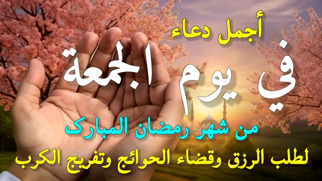 دعاء في صباح يوم الجمعة 17 من شهر رمضان لطلب الرزق والفرج وقضاء الحوائج وتفريج الهم بإذن الله