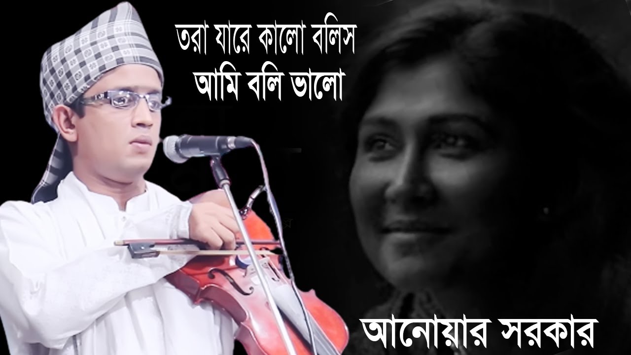 তরা যারে কালো বলিস আমি বলি ভালো | আনোয়ার সরকার | Tora Jare Kalo Bolis_Anuar Sorkar New Baul Gan
