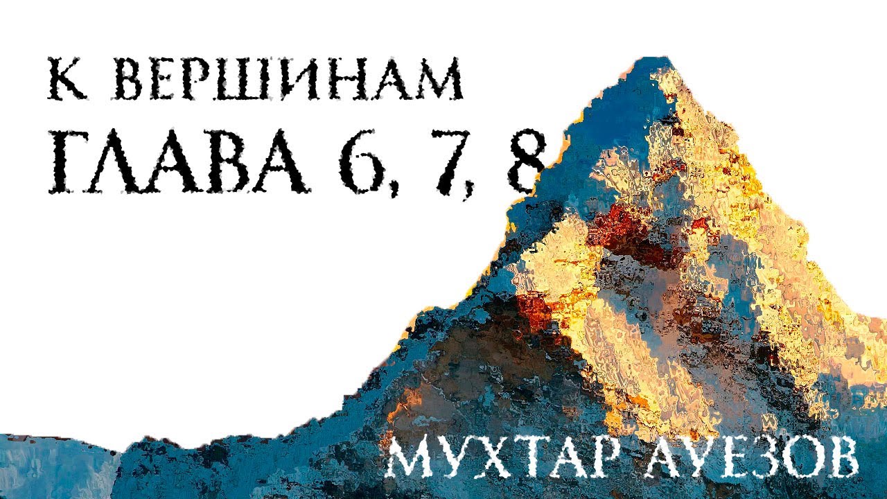 К вершинам. Глава 6, 7, 8. Мухтар Ауезов.