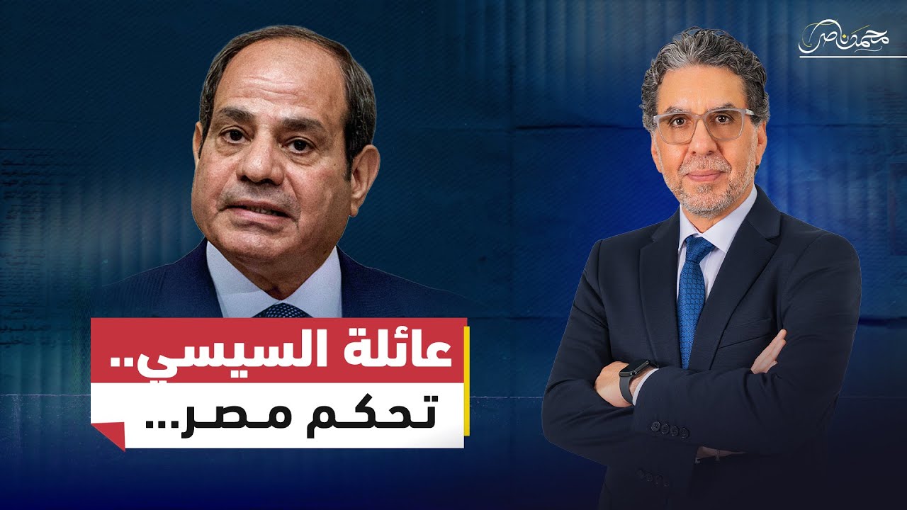 محمد ناصر يكشف: كيف تحكم عائلة السيسي مصر بالواسطة والمحسوبية والنفوذ؟