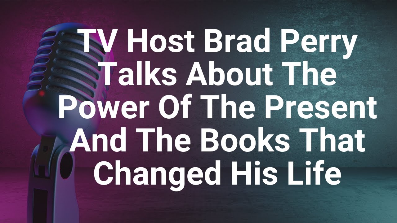 TV Host Brad Perry Talks About The Power Of Living In The Present And Books That Changed His Life