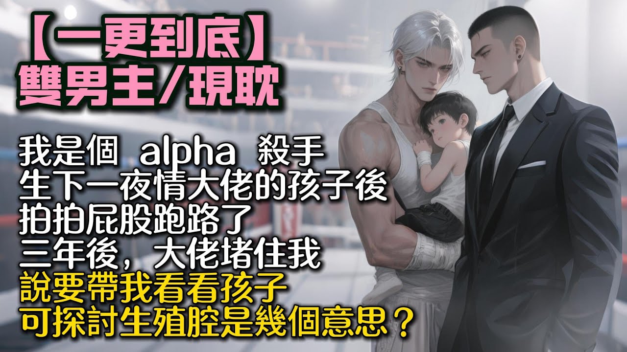 【完結雙男主】我是個 alpha 殺手，生下一夜情大佬的孩⼦後，拍拍屁股跑路了。三年後，大佬堵住我，說要帶我看看孩子。可探討生殖腔是幾個意思？#bl #双男主 #雙男主 #小說#小说 #男男#男同