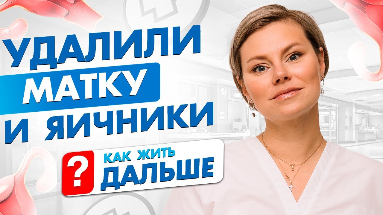 Удалили матку и яичники, как жить дальше? Гинеколог Екатерина Волкова
