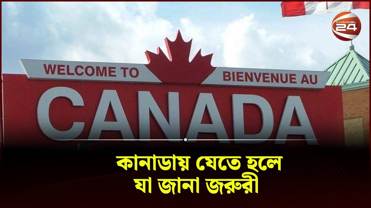 কানাডায় যেতে হলে, যা জানা জরুরী | Canada | Channel 24