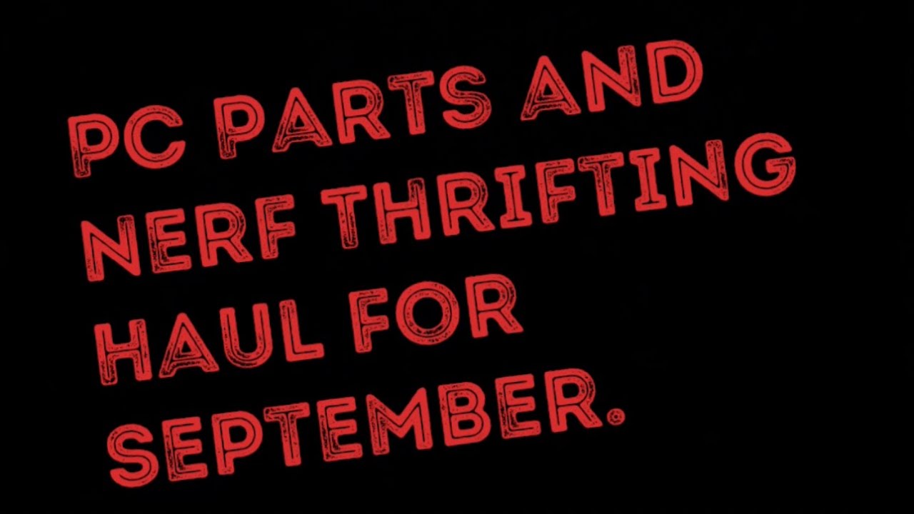 PC Parts and Nerf Thrifting Haul for September 