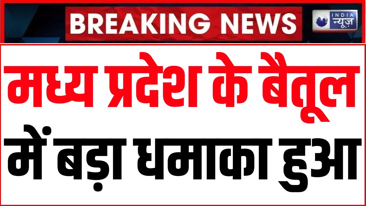 MP News : मध्य प्रदेश के बैतूल में बड़ा धमाका हुआ | Betul News | Madhya Pradesh News |  India News