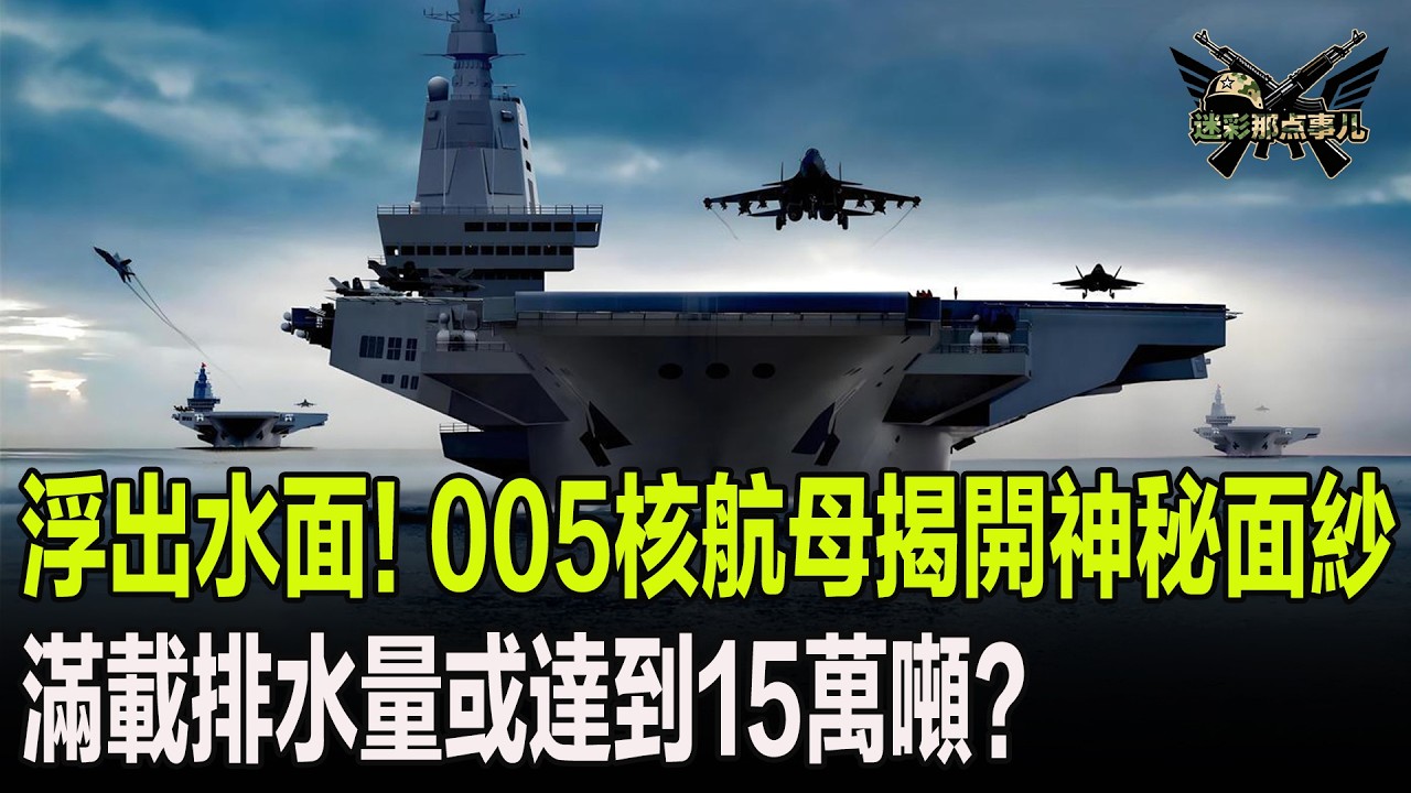 浮出水面！005核航母揭開神秘面紗，滿載排水量或達到15萬噸？