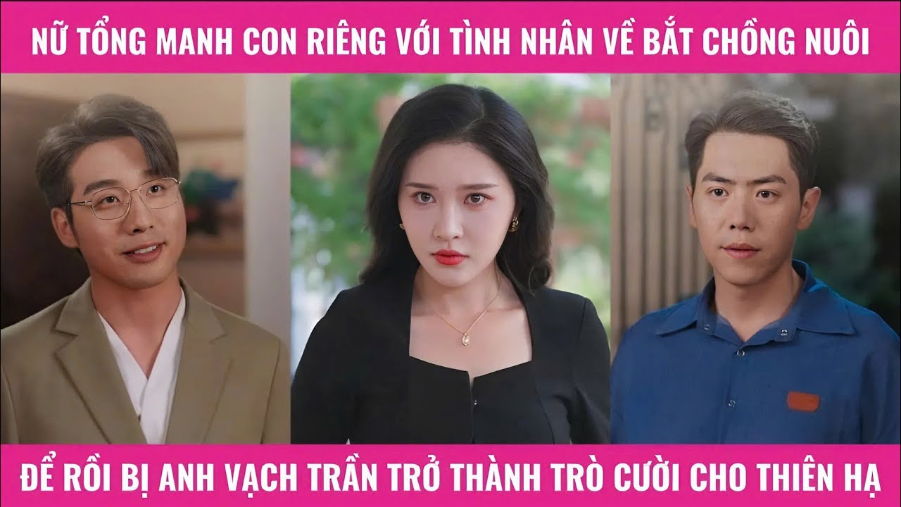Nữ tổng mang con riêng với tình nhân về bắt chồng nuôi để rồi bị anh vạch trần trở thành trò cười