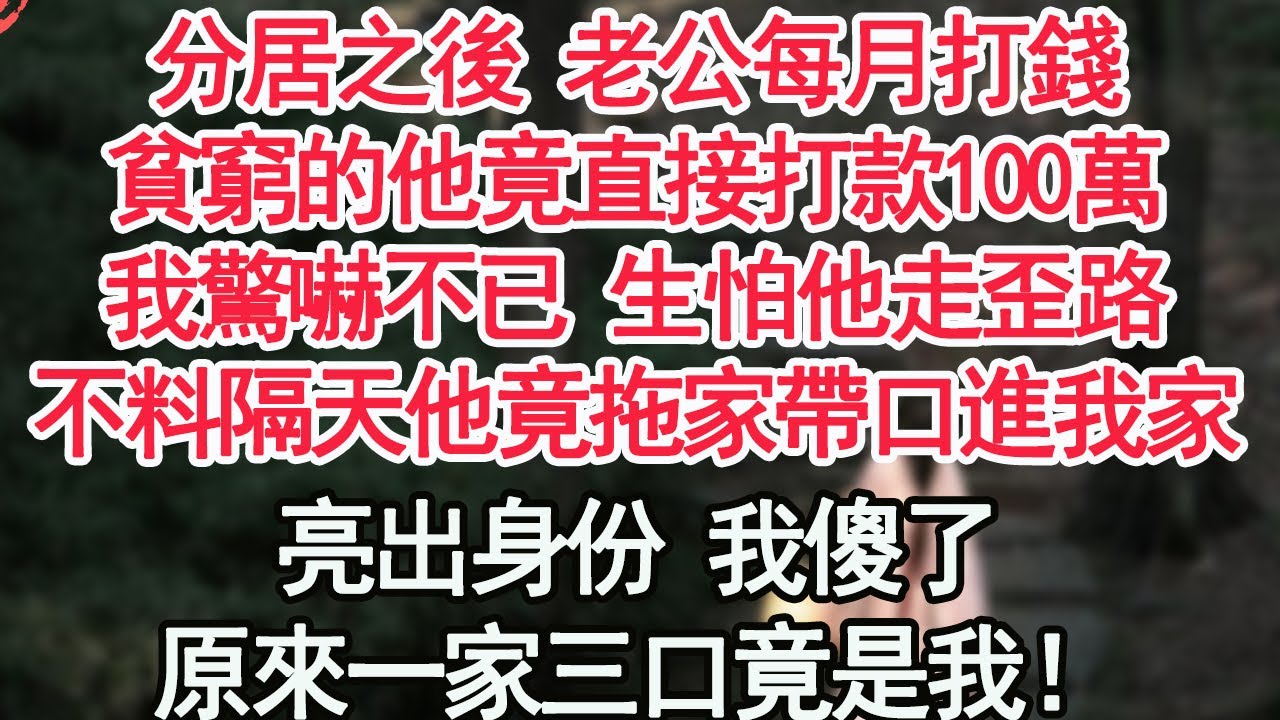 分居之後 老公每月打錢，貧窮的他竟直接打款100萬，我驚嚇不已 生怕他走歪路，不料隔天他竟拖家帶口進我家，亮出身份 我傻了，原來一家三口竟是我！【顧亞男】【高光女主】【爽文】【情感】