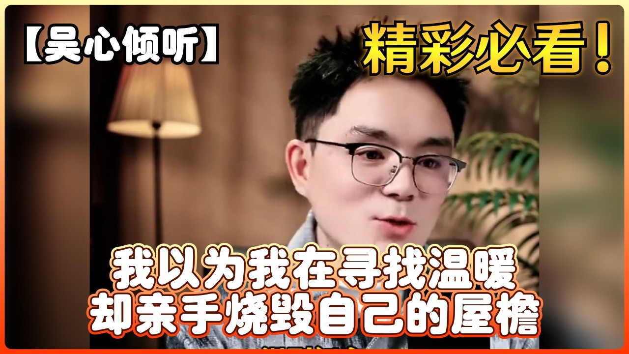 【吴心倾听】我以为我在寻找温暖却亲手烧毁自己的屋檐