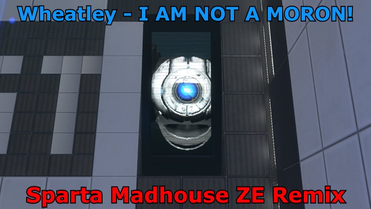 (-Reupload-) Wheatley - I AM NOT A MORON! (Sparta Madhouse ZE Remix)