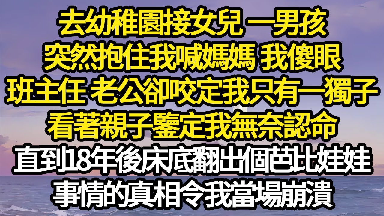 去幼稚園接女兒 一男孩，突然抱住我喊媽媽 我傻眼，班主任 老公卻咬定我只有一獨子，看著親子鑒定我無奈認命，直到18年後床底翻出個芭比娃娃 #故事#悬疑#人性#刑事#人生故事#生活哲學#為人哲學