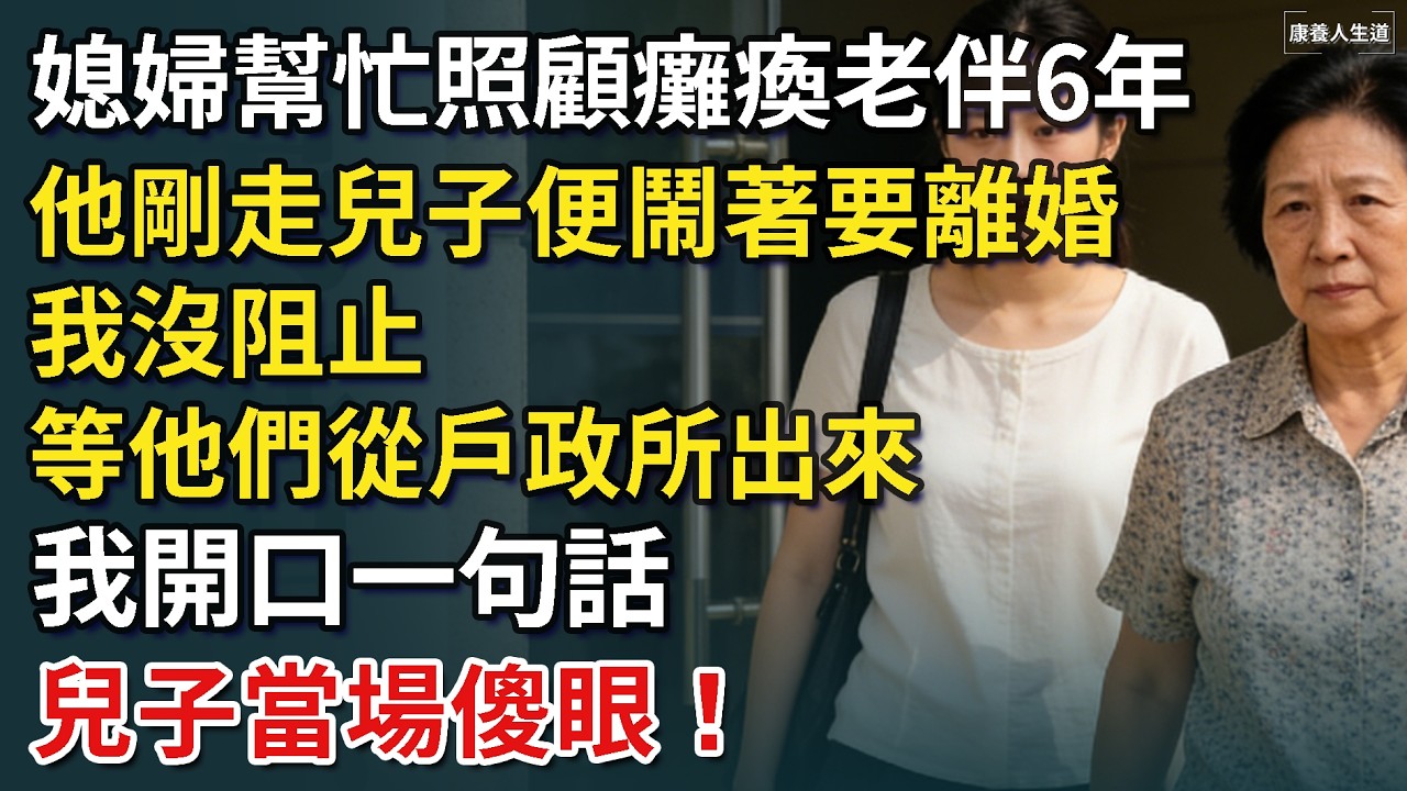 媳婦幫忙照顧癱瘓老伴6年，他剛走兒子便鬧著要離婚，我沒阻止，等他們從戶政所出來，我開口第一句話，兒子癱倒在地！​【康養人生道】 #康養人生道 #上了年紀該明白的事 #養老 #聰明老人 #長壽秘密