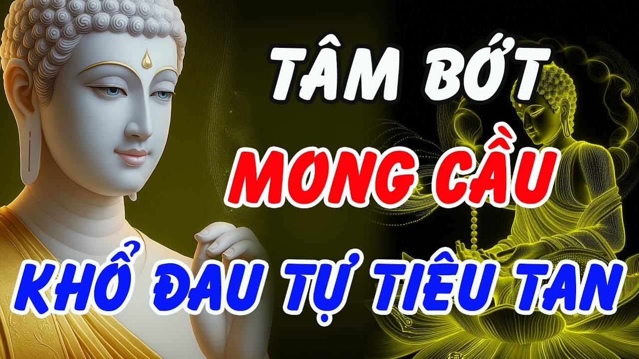T&acirc;m Bớt Mong Cầu &ndash; Khổ Đau Tự Ti&ecirc;u Tan | Lời Phật Dạy Cho Đời An Lạc
