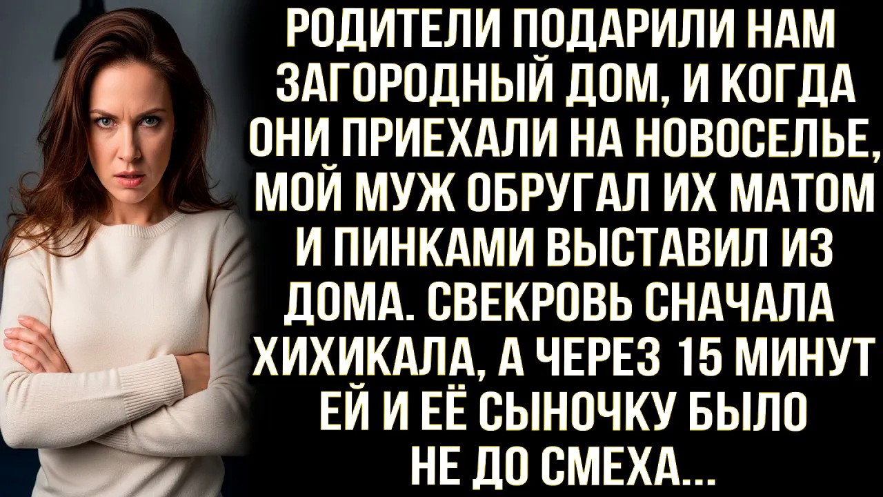 Родители подарили нам дом и когда они приехали на новоселье, муж обругал их матом и выставил из дома