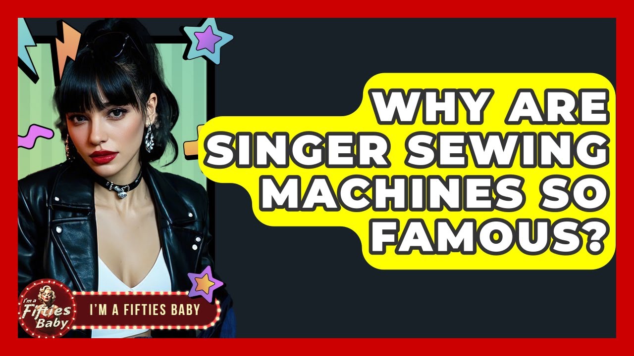 Why Are Singer Sewing Machines So Famous? - Im a 50s Baby