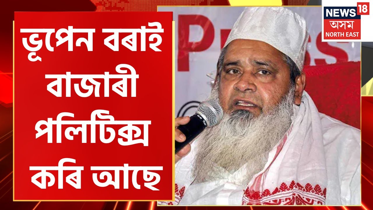 Badaruddin Ajmal News : ভূপেন বৰাক তুলাধূনা বদৰুদ্দিন আজমলৰ। বৰাই যি কৰি আছে সেইয়া বাজাৰী পলিটিক্স&rsquo;।