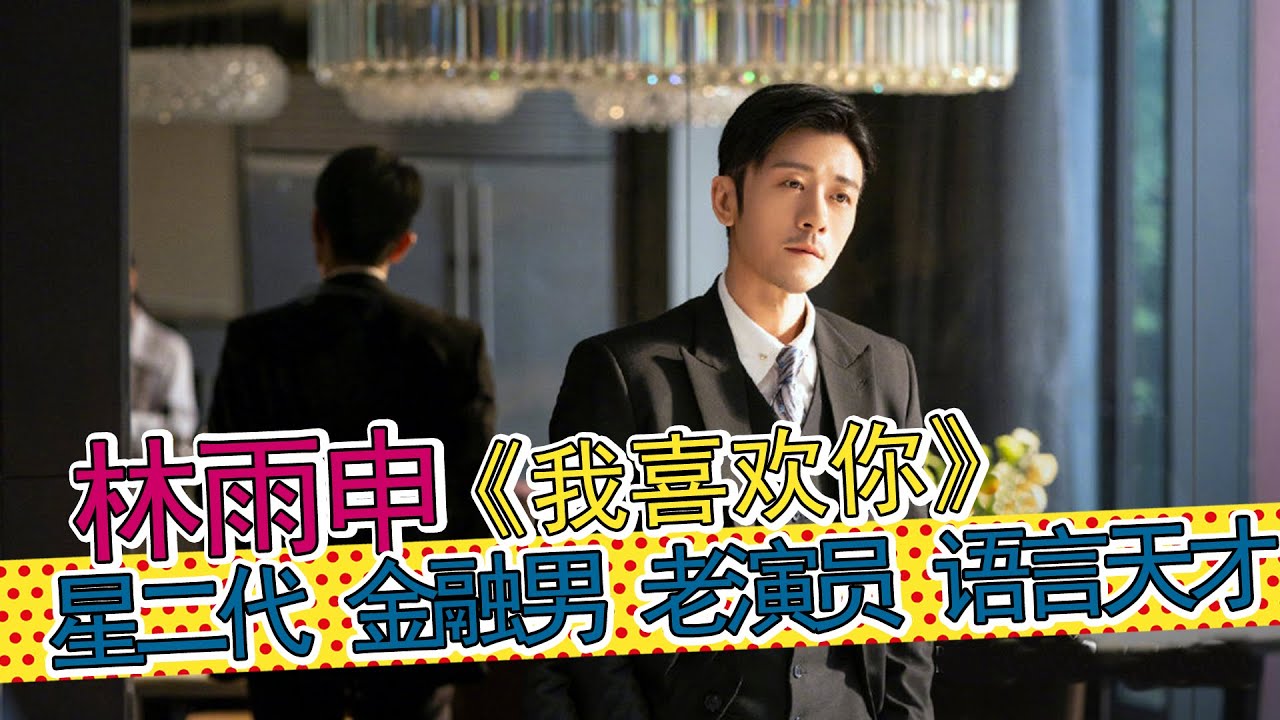 林雨申《我喜欢你》大叔翻红，他是星二代、金融男、语言小能手和20年老戏骨