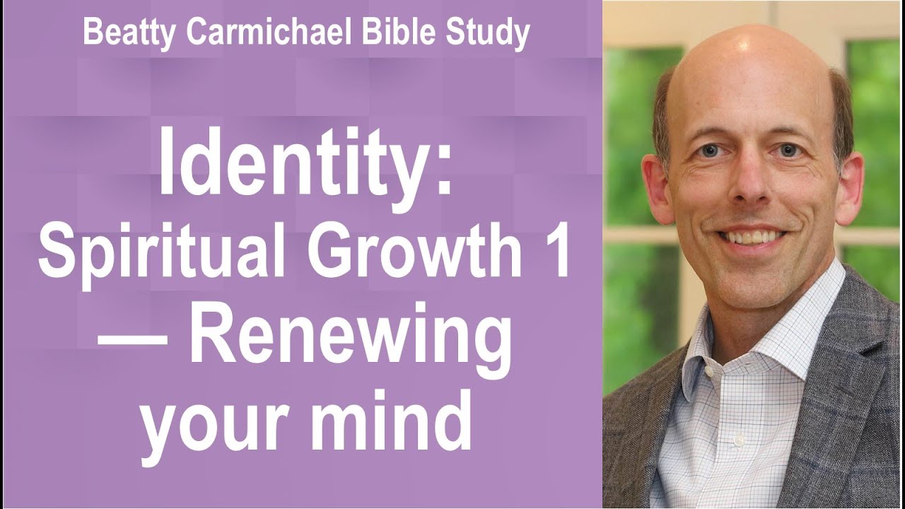 Identity - Spiritual Growth 1 - Renewing your mind - Beatty Carmichael Bible Study
