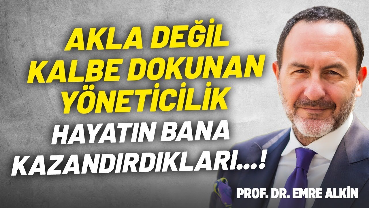 Akla Değil Kalbe Dokunan Yöneticilik! Hayatın Bana Kazandırdıkları... | Prof. Dr. Emre Alkin
