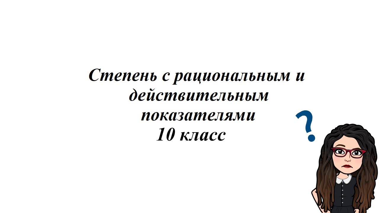 Степень с рациональным и действительным показателями. 10 класс