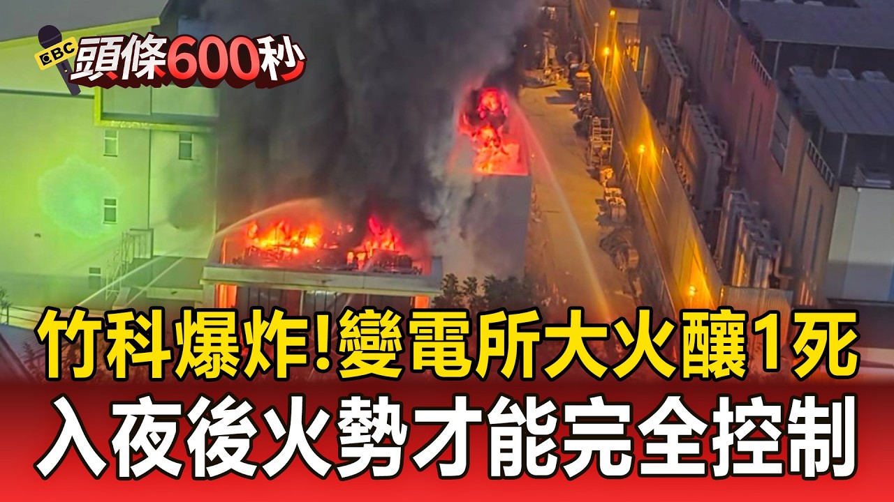 竹科爆炸「台電變電所大火」釀1死！2500公升絕緣油阻救援「入夜後火勢才能完全控制」【頭條600秒】