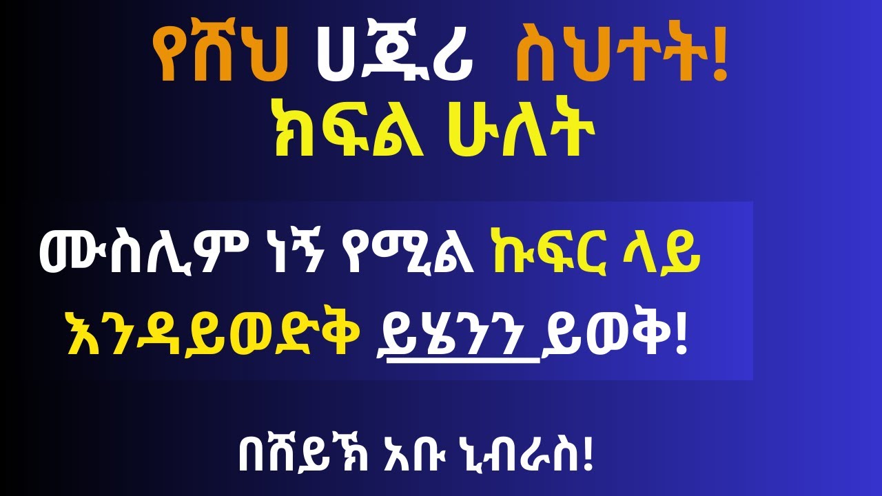 የሸህ ሀጁሪ ስህተት ክፍል ሁለት በሸይኽ አቡ ኒብራስ ሙስሊሞች እባካችሁ ሃይማኖታችሁን እወቁ! ኩፍር ላይ እንዳትወድቁ!