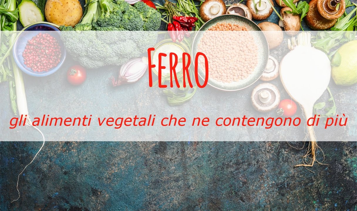 Ferro: gli alimenti vegetali che ne contengono di pi&ugrave; e consigli per una migliore assimilazione