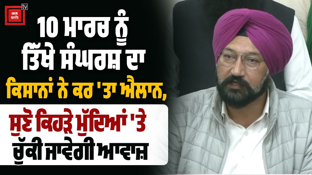 10 ਮਾਰਚ ਨੂੰ ਤਿੱਖੇ ਸੰਘਰਸ਼ ਦਾ ਕਿਸਾਨਾਂ ਨੇ ਕਰ 'ਤਾ ਐਲਾਨ, ਸੁਣੋ ਕਿਹੜੇ ਮੁੱਦਿਆਂ 'ਤੇ ਚੁੱਕੀ ਜਾਵੇਗੀ ਆਵਾਜ਼