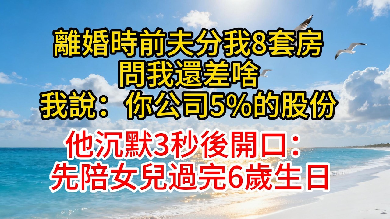 離婚時前夫分我8套房，問我還差什麼，我說：你公司5%的股份，他沉默3秒後開口：先陪女兒過完6歲生日#故事頻道 #愛情紀錄 #情感 #小说