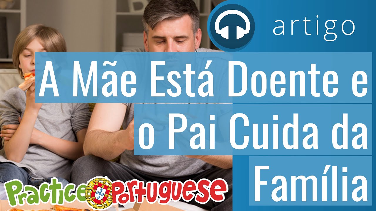 Artigo 25 - A Mãe Está Doente e o Pai Cuida da Família | Practice Portuguese