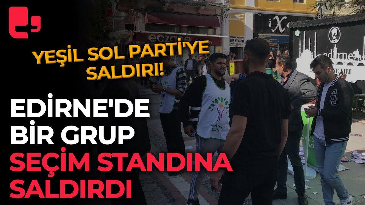 Yeşil Sol Parti'ye saldırı: Edirne'de bir grup se&ccedil;im standına saldırdı