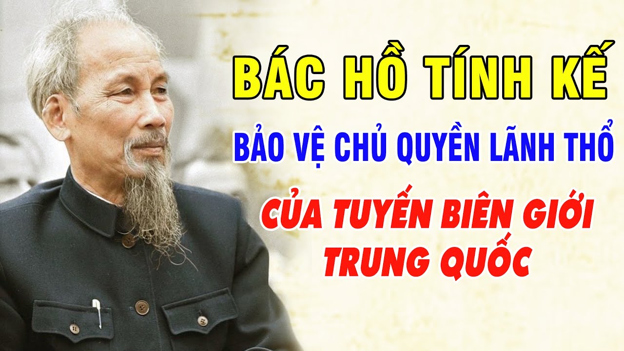 Khâm Phục sự Khôn Khéo của Bác Hồ khi Tính Kế Bảo Vệ Chủ Quyền Lãnh Thổ Biên Giới Trung Quốc