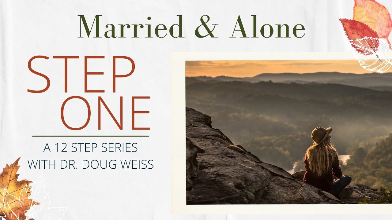 Married & Alone: Step One of the Twelve Steps | Dr. Doug Weiss