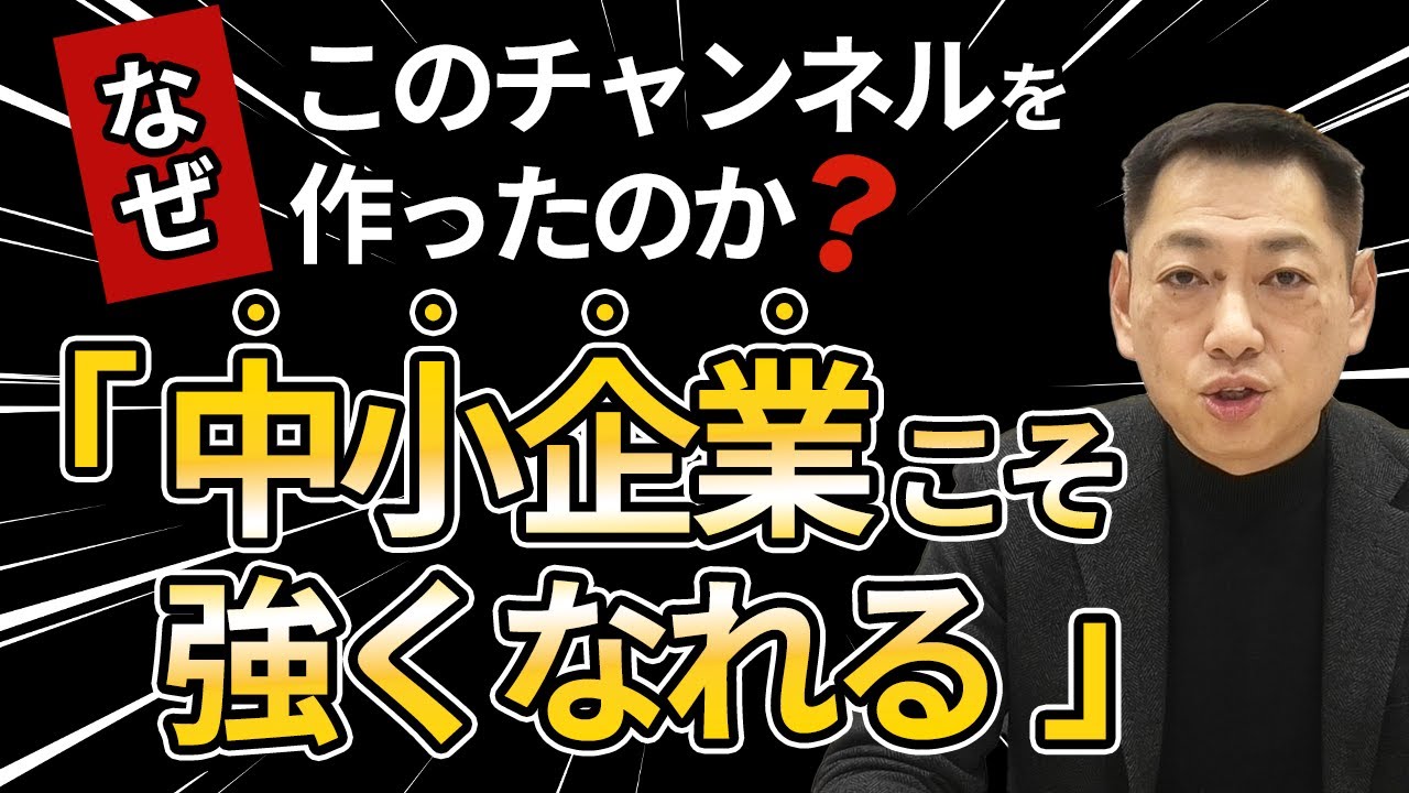 なぜこのチャンネルを作ったのか？「中小企業こそ強くなれる」