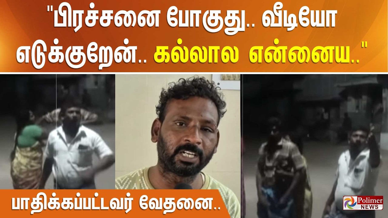 ”பிரச்சனை போகுது.. வீடியோ எடுக்குறேன்.. கல்லால என்னைய..” பாதிக்கப்பட்டவர் வேதனை..