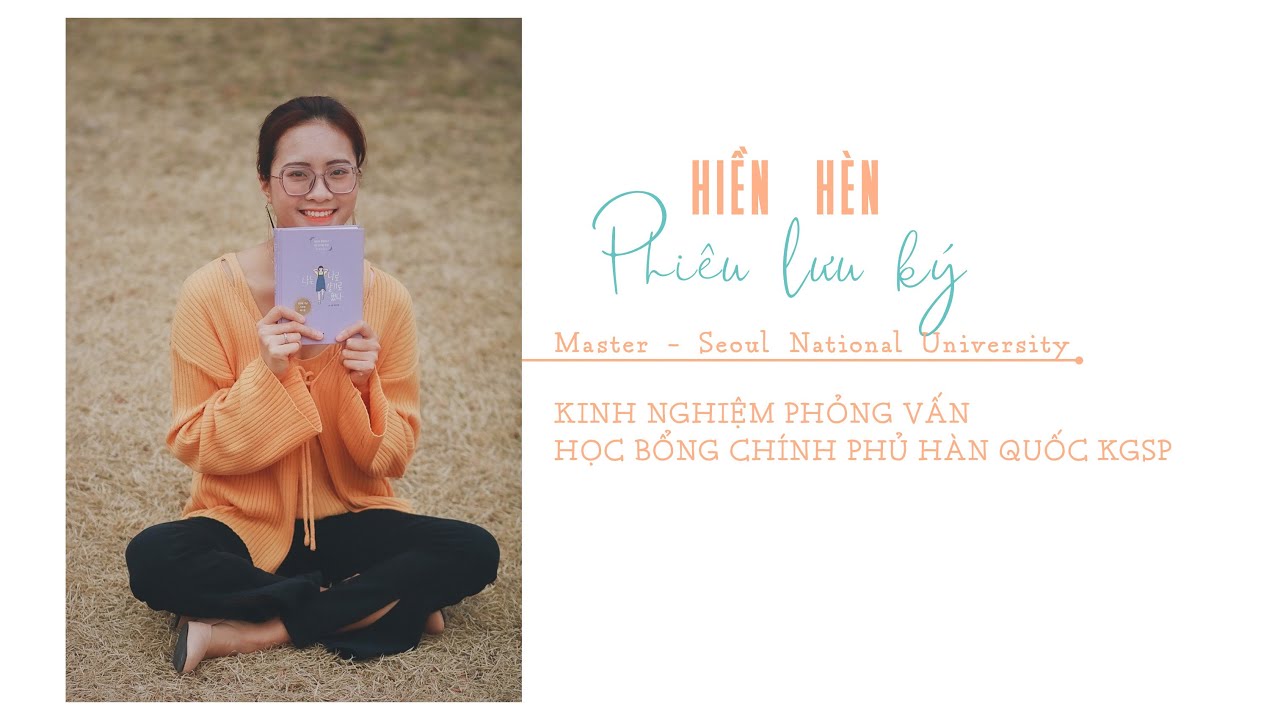 [Hiền Hèn Phiêu Lưu Ký] Kinh nghiệm phỏng vấn học bổng chính phủ Hàn Quốc KGSP 정부초청 장학금