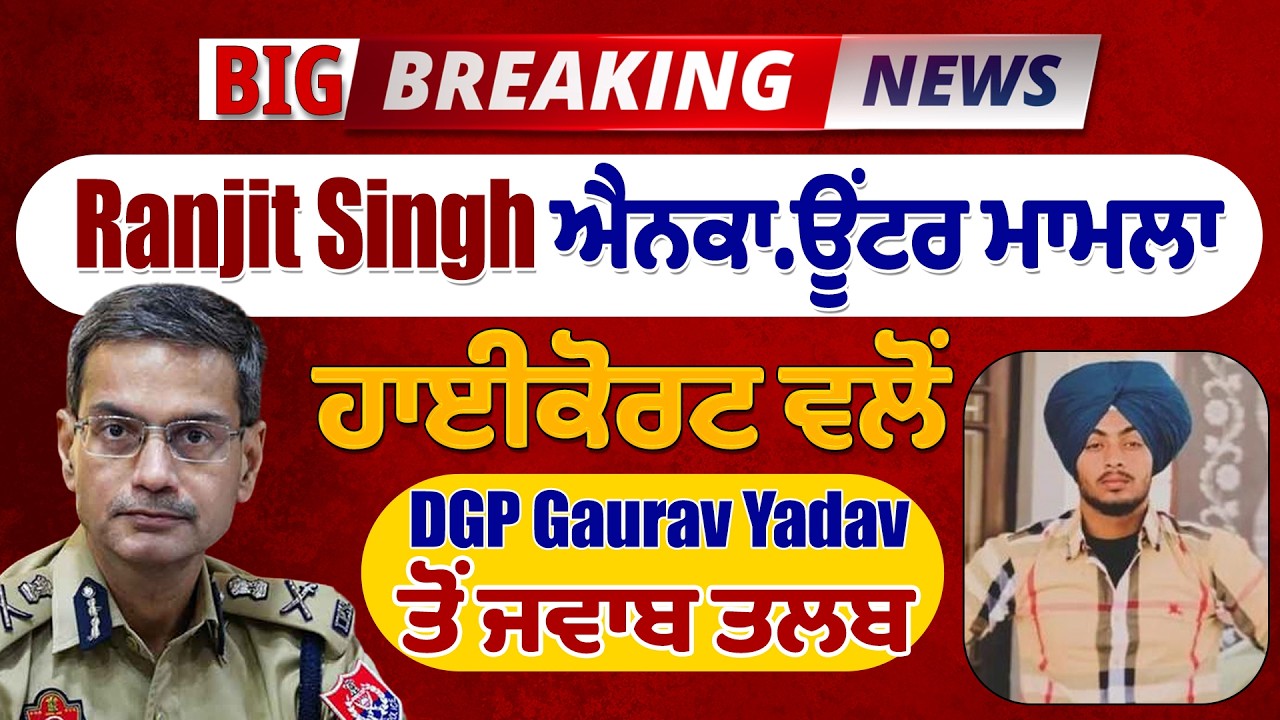 Big Breaking: Ranjit Singh ਐਨਕਾਊਂਟਰ ਮਾਮਲਾ, ਹਾਈਕੋਰਟ ਵਲੋਂ DGP Gaurav Yadav ਤੋਂ ਜਵਾਬ ਤਲਬ
