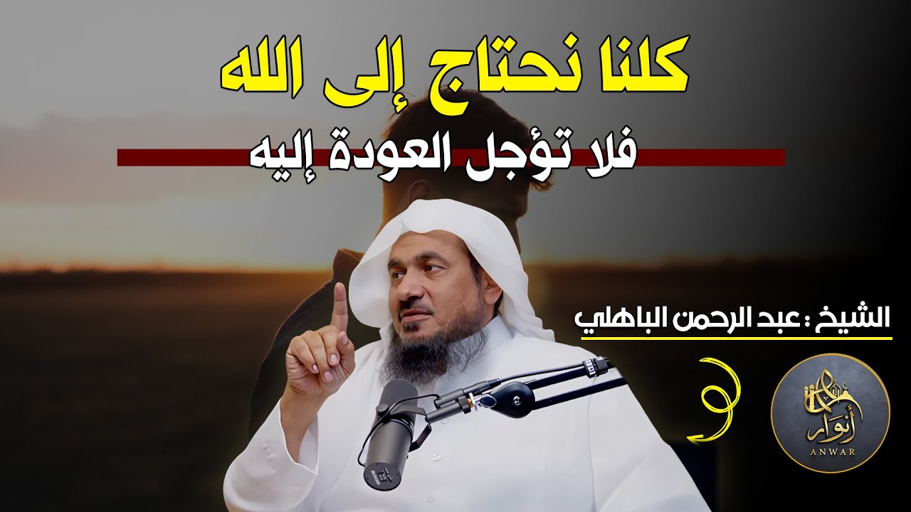 كلنا نحتاج إلى الله... فلا تؤجل العودة إليه الشيخ عبد الرحمن الباهلي