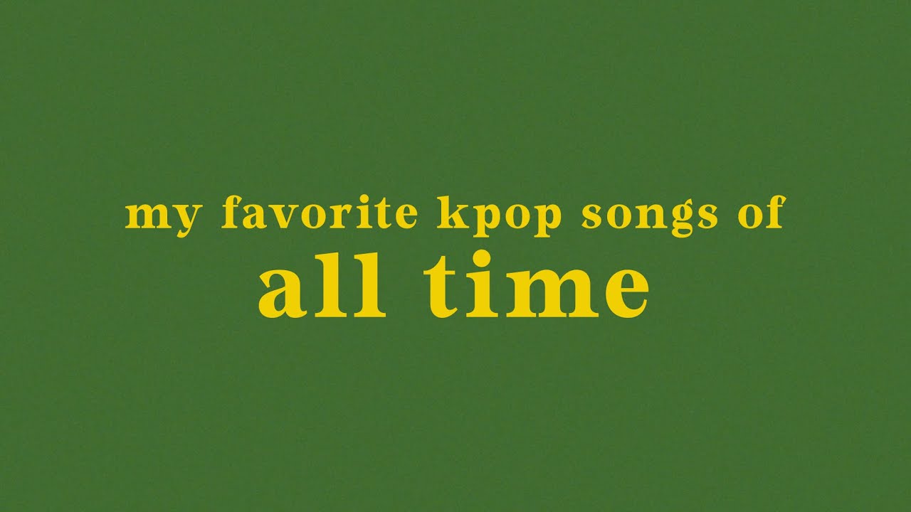 my favorite kpop songs of all time (old)