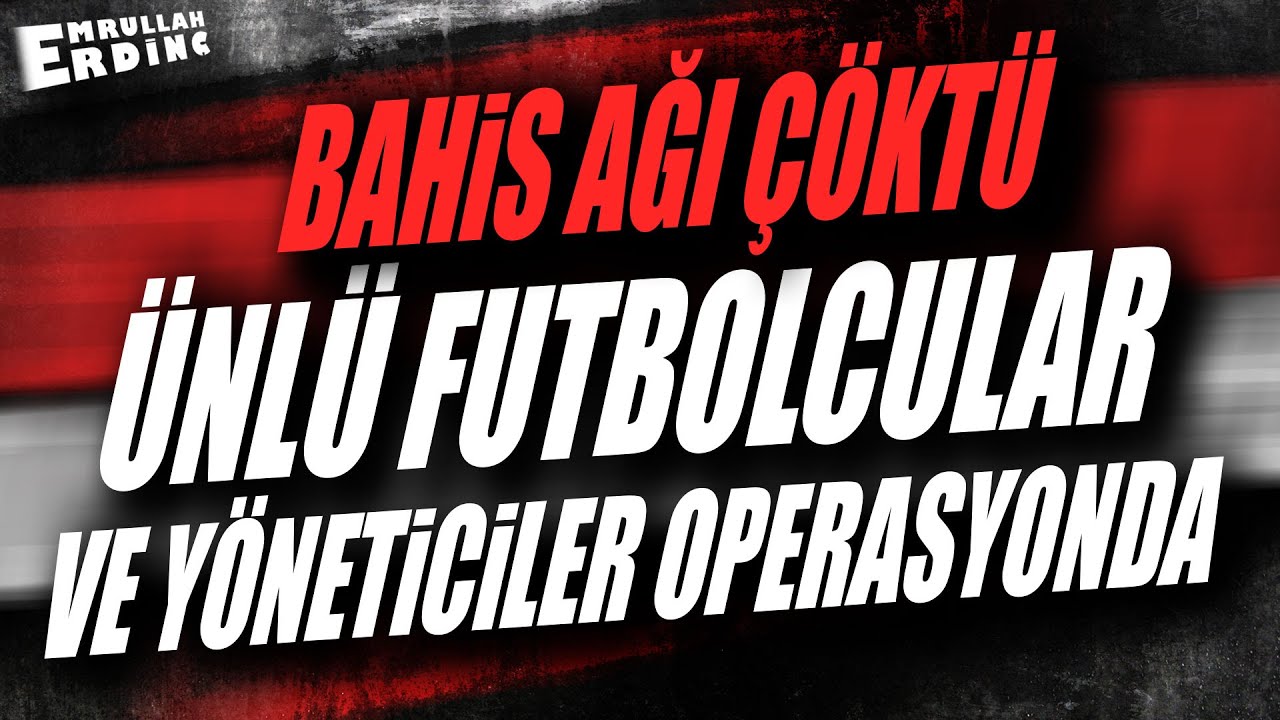 BAHİS AĞI ÇÖKTÜ | ÜNLÜ FUTBOLCULAR VE YÖNETİCİLER OPERASYONDA