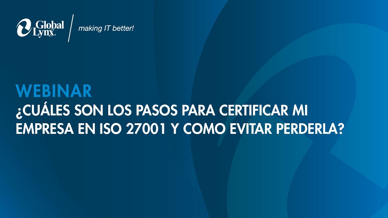 Webinar ¿Cuáles son los pasos para certificar mi empresa en ISO 27001 y como evitar perderla?