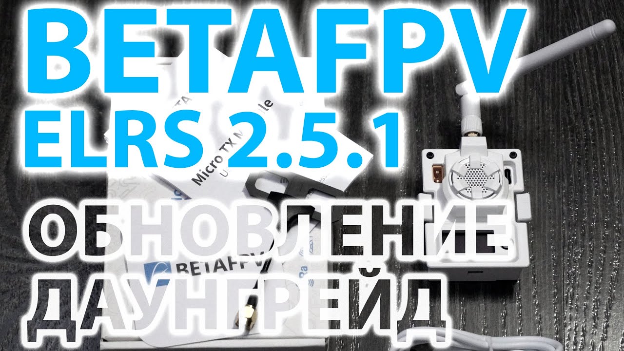 ExpressLRS / Как обновить с 2.5.1 до 3.Х.Х. / Как вернуть обратно 2.x.x / НОВЫЙ BetaFPV MicroTX.