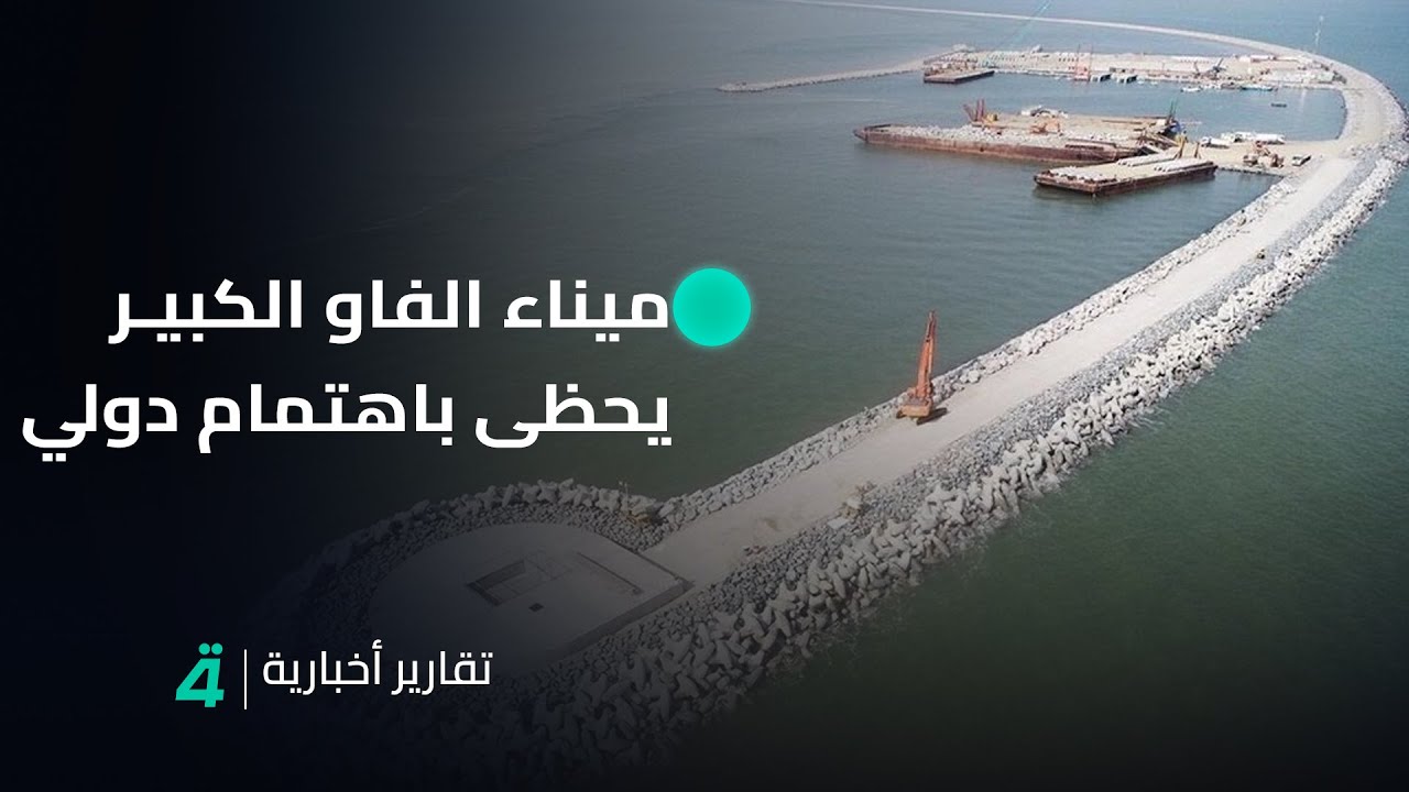 مشروع ميناء الفاو الكبير يحظى باهتمام دولي واسع ويتحول إلى قوة اقتصادية | تقرير أحمد رائد