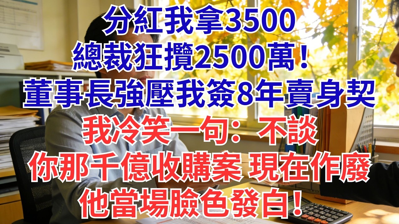 分紅我只拿3500，總裁領2500萬！董事長逼我簽8年合約…我一句「不談」直接砍掉他千億收購案！全公司傻眼#為人處世#生活經驗#職場#爽文